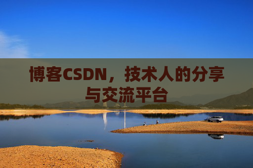 博客CSDN,技术人的分享与交流平台 博客CSDN,技术人的分享与交流平台
